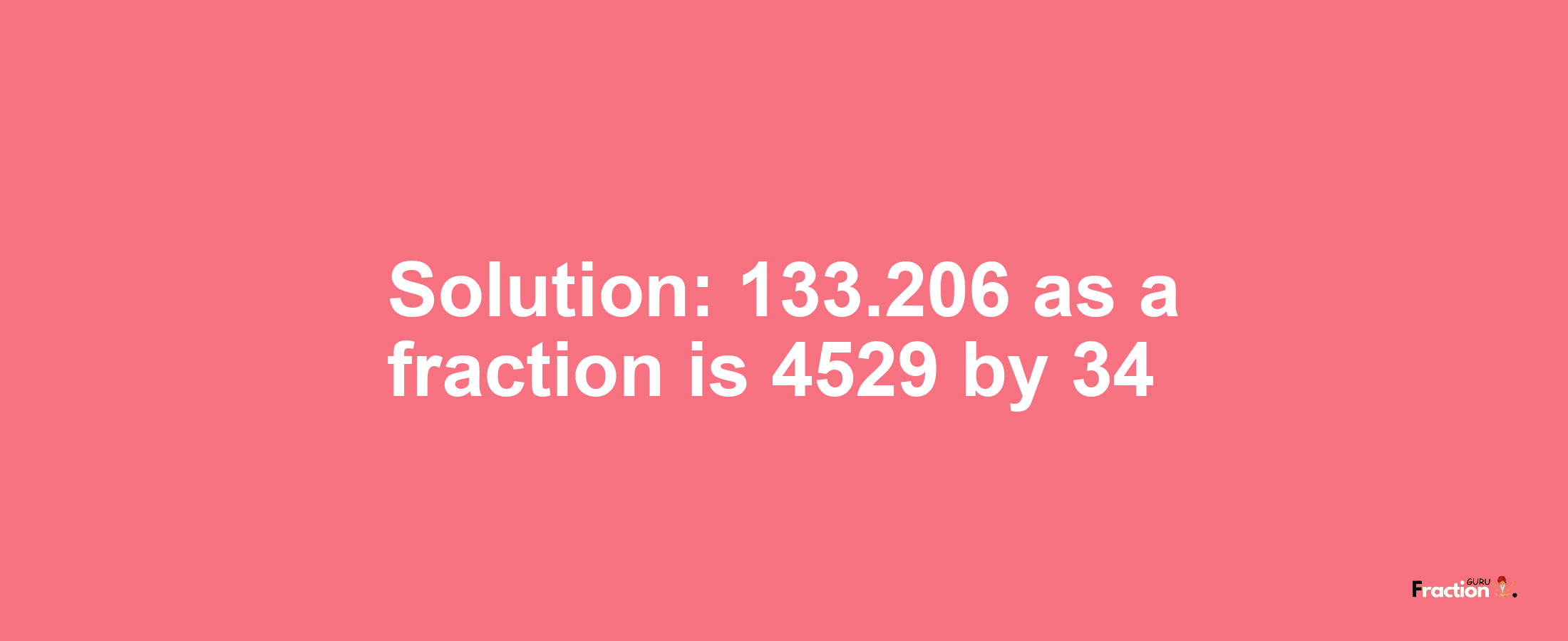 Solution:133.206 as a fraction is 4529/34